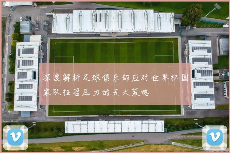 深度解析足球俱乐部应对世界杯国家队征召压力的五大策略