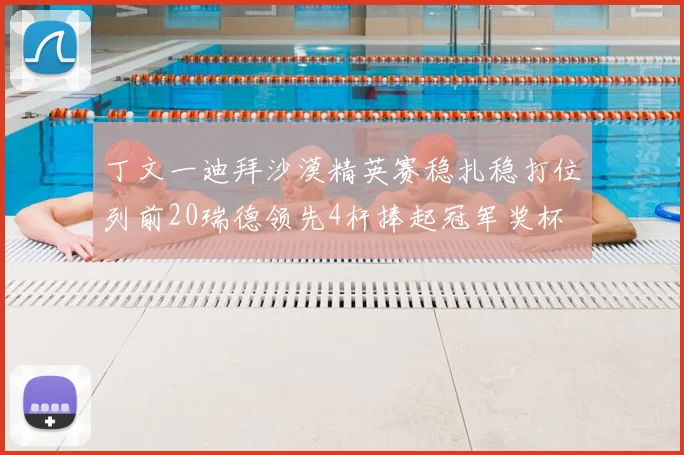 丁文一迪拜沙漠精英赛稳扎稳打位列前20瑞德领先4杆捧起冠军奖杯