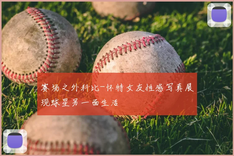 赛场之外科比-怀特女友性感写真展现球星另一面生活