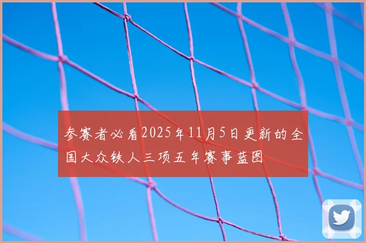 参赛者必看2025年11月5日更新的全国大众铁人三项五年赛事蓝图