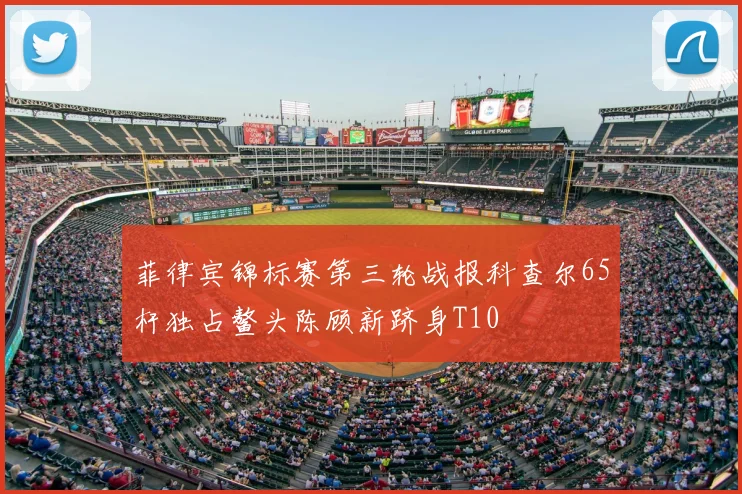 菲律宾锦标赛第三轮战报科查尔65杆独占鳌头陈顾新跻身T10