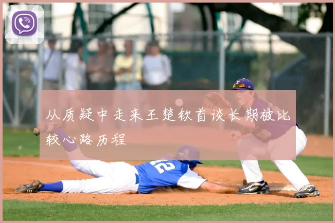 从质疑中走来王楚钦首谈长期被比较心路历程
