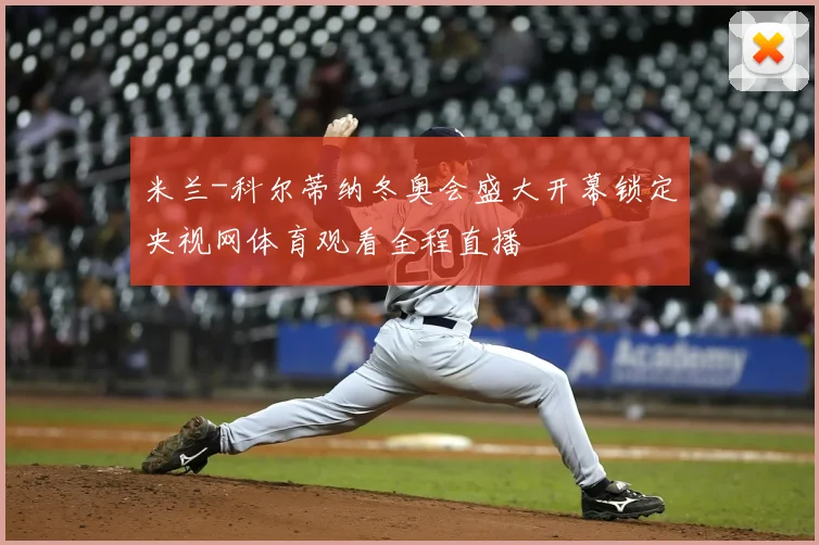 米兰-科尔蒂纳冬奥会盛大开幕锁定央视网体育观看全程直播