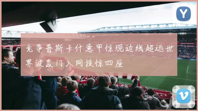 竞争普斯卡什意甲惊现边线超远世界波轰门入网技惊四座