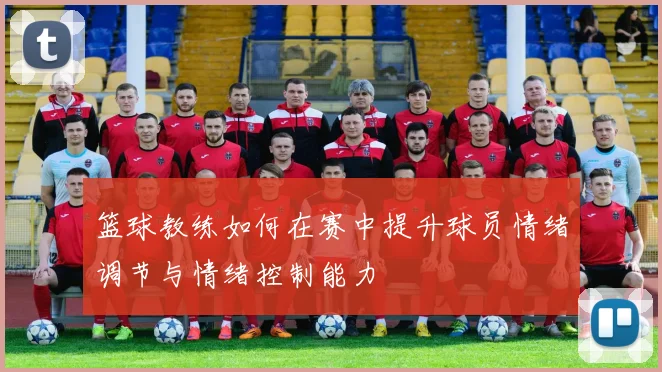 篮球教练如何在赛中提升球员情绪调节与情绪控制能力