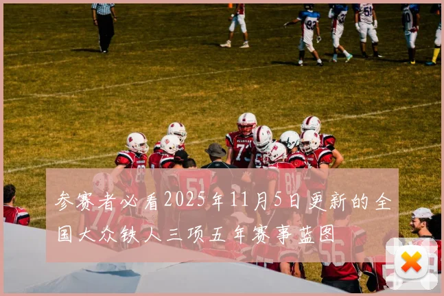 参赛者必看2025年11月5日更新的全国大众铁人三项五年赛事蓝图