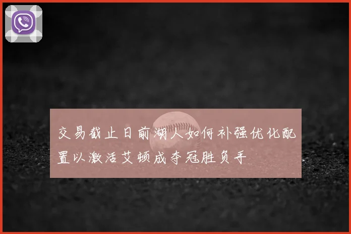 交易截止日前湖人如何补强优化配置以激活艾顿成夺冠胜负手